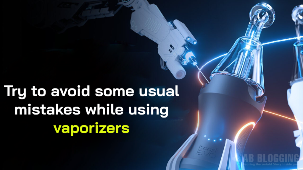 Try to avoid some usual mistakes while using vaporizers